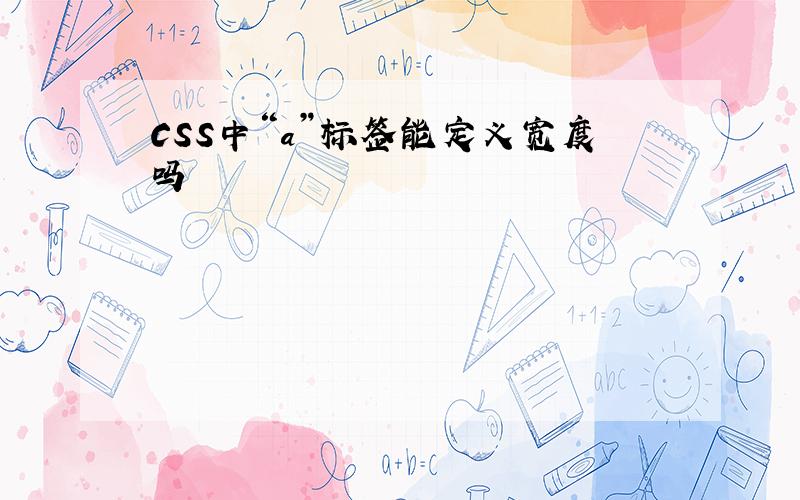 CSS中“a”标签能定义宽度吗