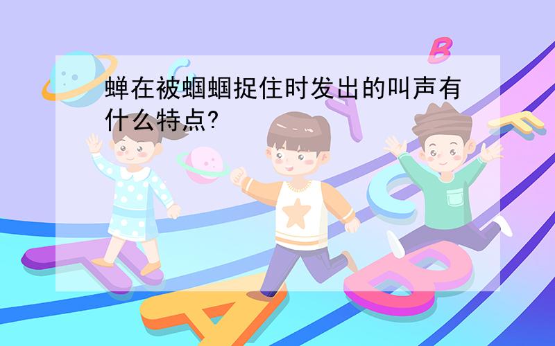 蝉在被蝈蝈捉住时发出的叫声有什么特点?