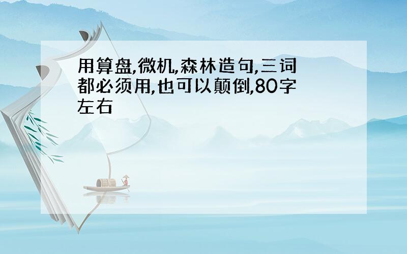 用算盘,微机,森林造句,三词都必须用,也可以颠倒,80字左右