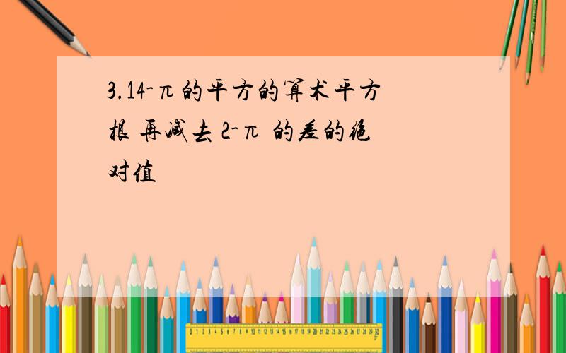 3.14-π的平方的算术平方根 再减去 2-π 的差的绝对值