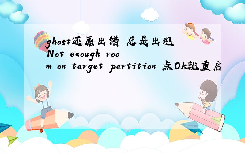 ghost还原出错 总是出现Not enough room on target partition 点Ok就重启