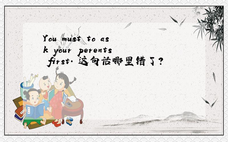 You must to ask your perents first. 这句话哪里错了?