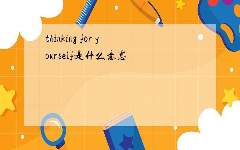 thinking for yourself是什么意思