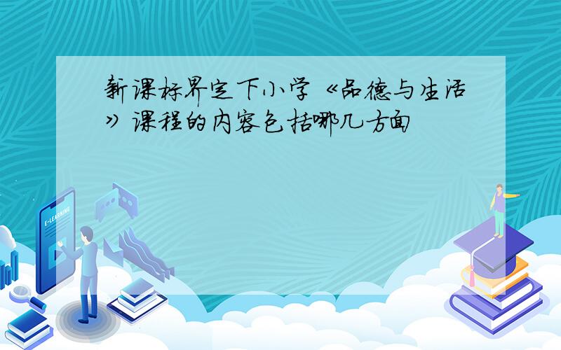 新课标界定下小学《品德与生活》课程的内容包括哪几方面