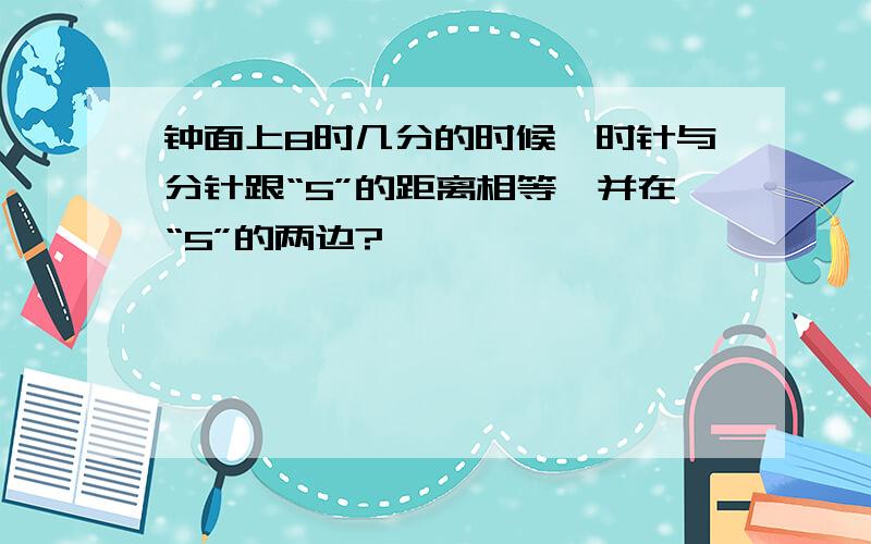 钟面上8时几分的时候,时针与分针跟“5”的距离相等,并在“5”的两边?