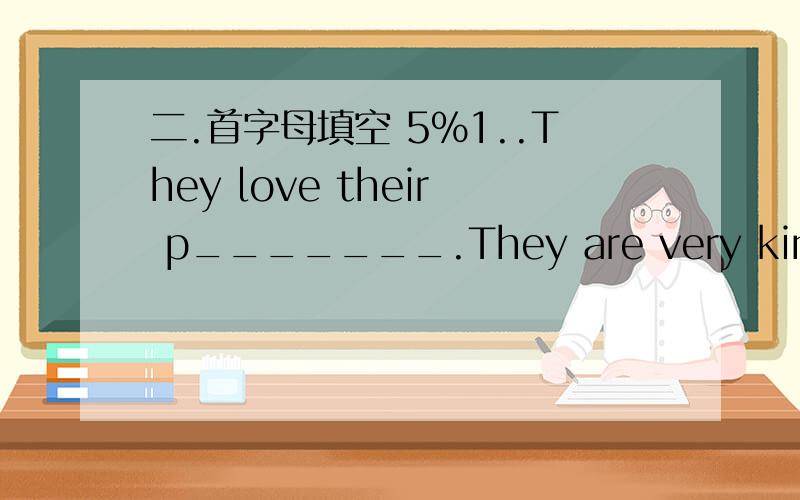 二.首字母填空 5%1..They love their p_______.They are very kind and