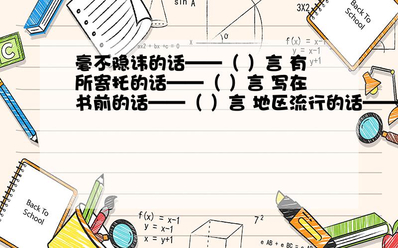 毫不隐讳的话——（ ）言 有所寄托的话——（ ）言 写在书前的话——（ ）言 地区流行的话——（ ）言