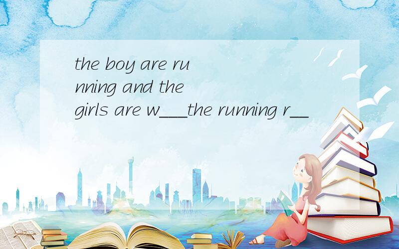 the boy are running and the girls are w___the running r__