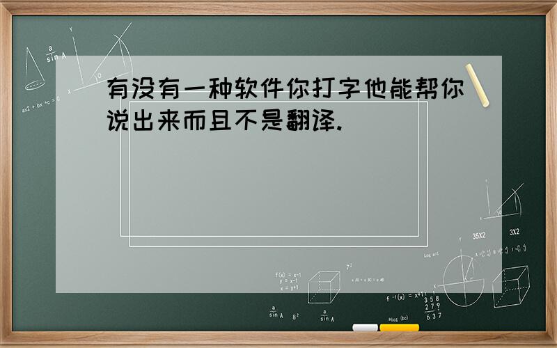 有没有一种软件你打字他能帮你说出来而且不是翻译.