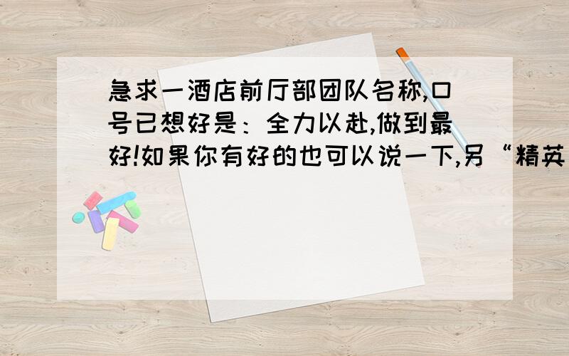 急求一酒店前厅部团队名称,口号已想好是：全力以赴,做到最好!如果你有好的也可以说一下,另“精英”口号已被其它部门占有了.