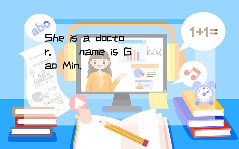 She is a doctor.( )name is Gao Min.