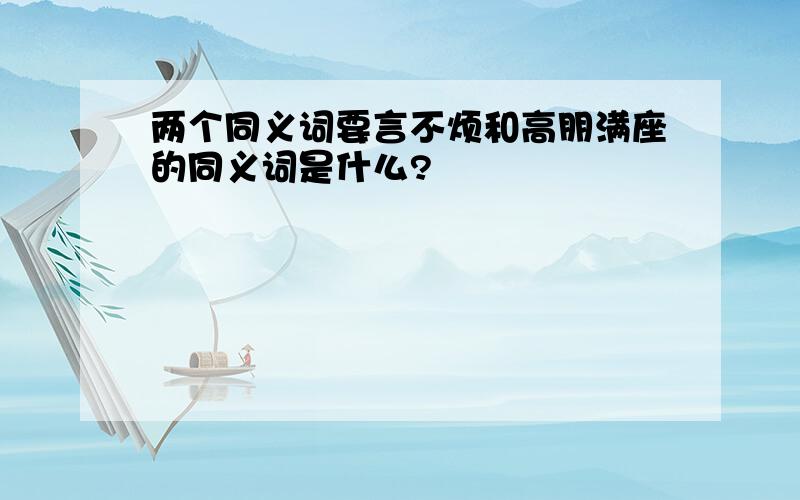 两个同义词要言不烦和高朋满座的同义词是什么?