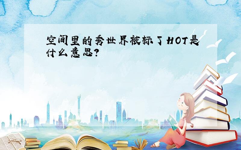 空间里的秀世界被标了HOT是什么意思?