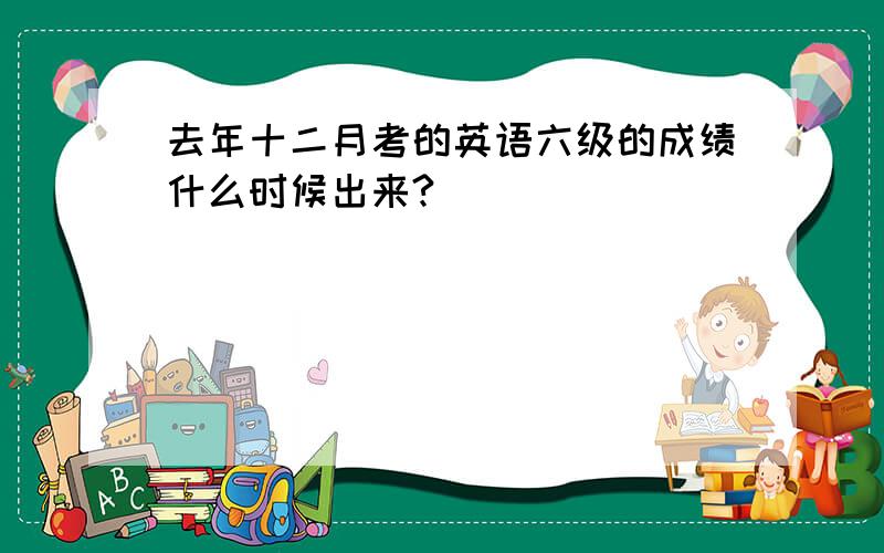 去年十二月考的英语六级的成绩什么时候出来?