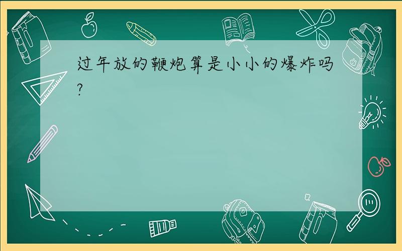 过年放的鞭炮算是小小的爆炸吗?