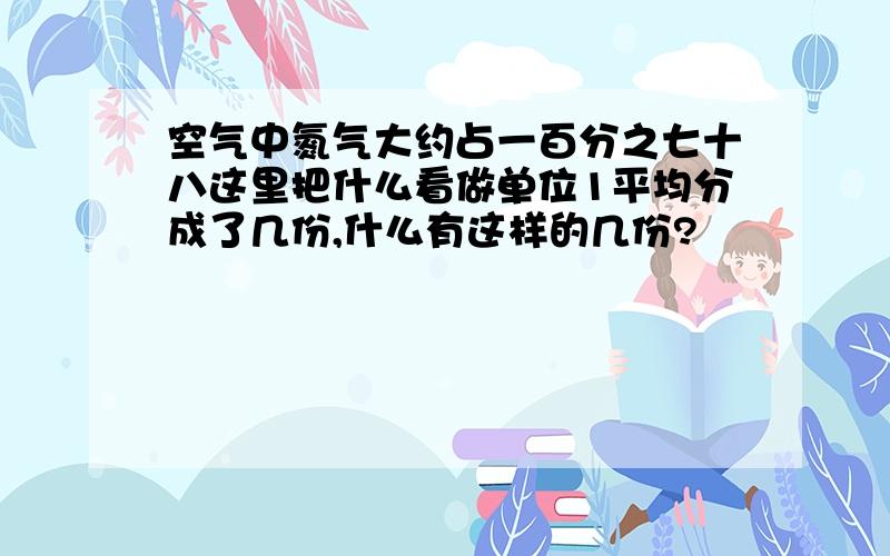 空气中氮气大约占一百分之七十八这里把什么看做单位1平均分成了几份,什么有这样的几份?