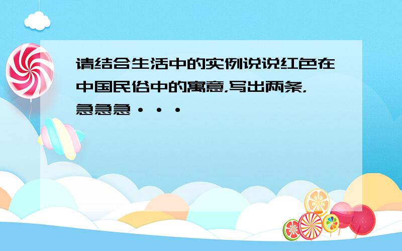 请结合生活中的实例说说红色在中国民俗中的寓意，写出两条，急急急···