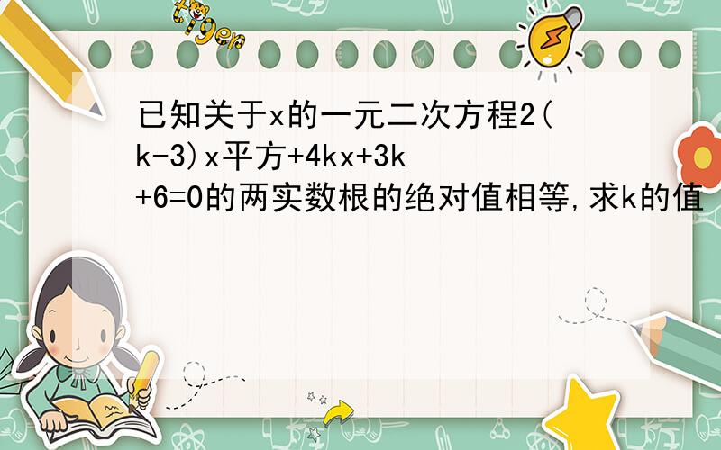 已知关于x的一元二次方程2(k-3)x平方+4kx+3k+6=0的两实数根的绝对值相等,求k的值