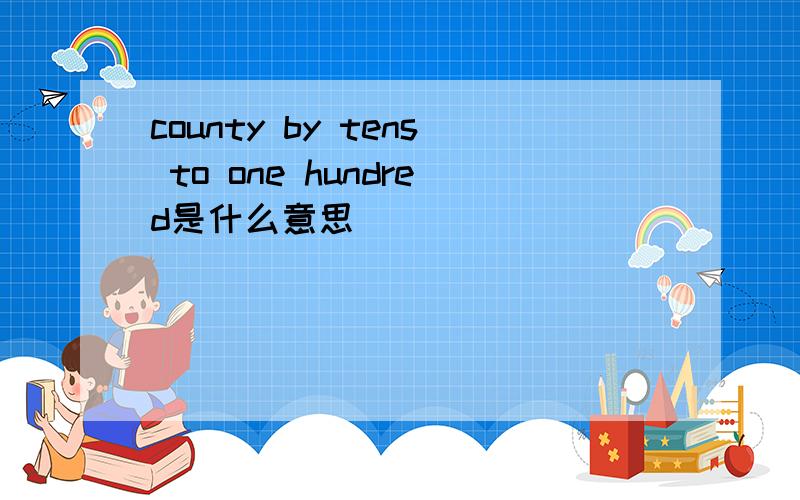 county by tens to one hundred是什么意思