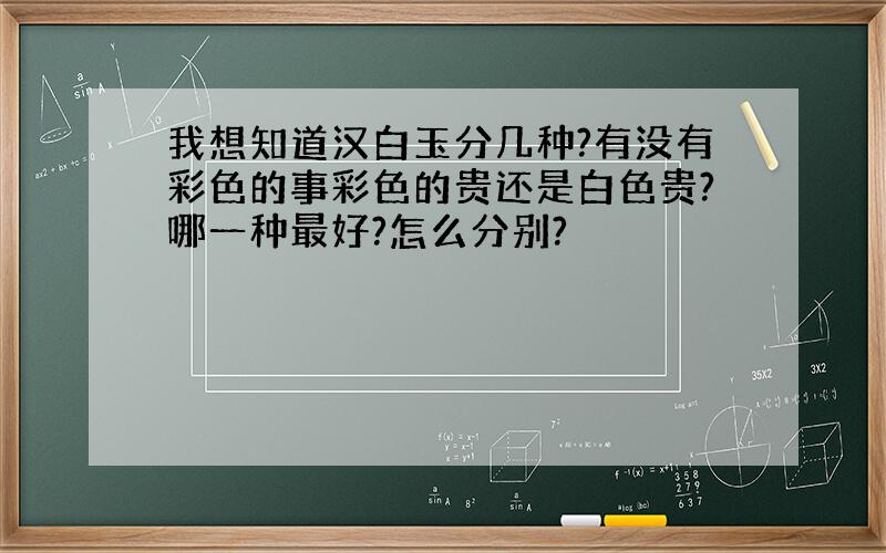 我想知道汉白玉分几种?有没有彩色的事彩色的贵还是白色贵?哪一种最好?怎么分别?