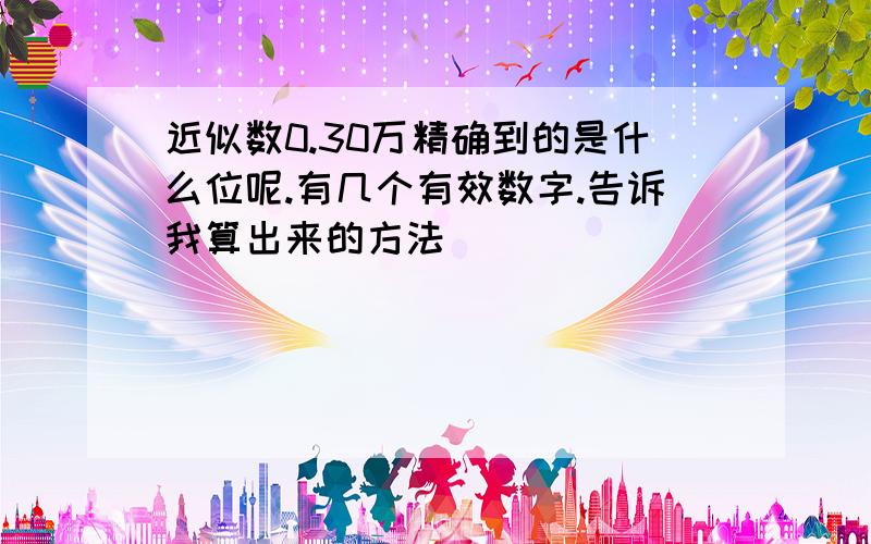 近似数0.30万精确到的是什么位呢.有几个有效数字.告诉我算出来的方法