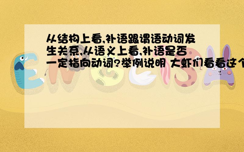 从结构上看,补语跟谓语动词发生关系,从语义上看,补语是否一定指向动词?举例说明 大虾们看看这个怎么回