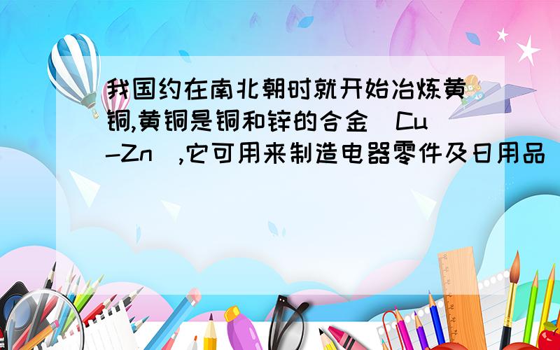 我国约在南北朝时就开始冶炼黄铜,黄铜是铜和锌的合金（Cu-Zn）,它可用来制造电器零件及日用品．小华利用一瓶稀盐酸和相关