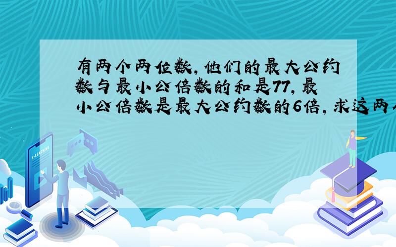 有两个两位数,他们的最大公约数与最小公倍数的和是77,最小公倍数是最大公约数的6倍,求这两个数各是多少?