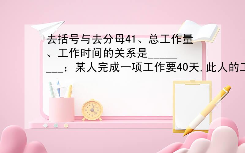 去括号与去分母41、总工作量、工作时间的关系是________；某人完成一项工作要40天,此人的工作效率是每天做____