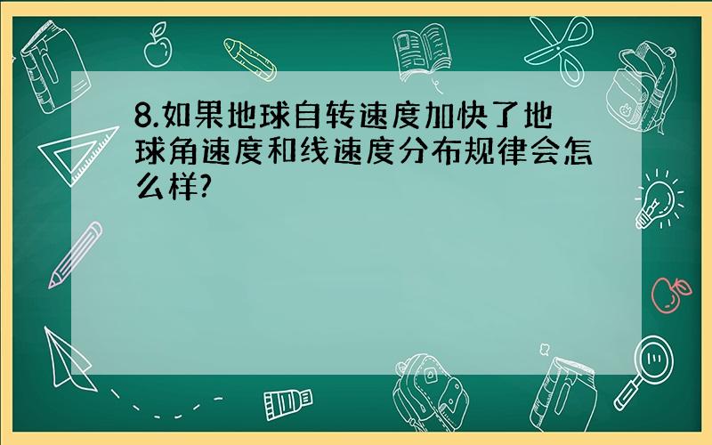 8.如果地球自转速度加快了地球角速度和线速度分布规律会怎么样?