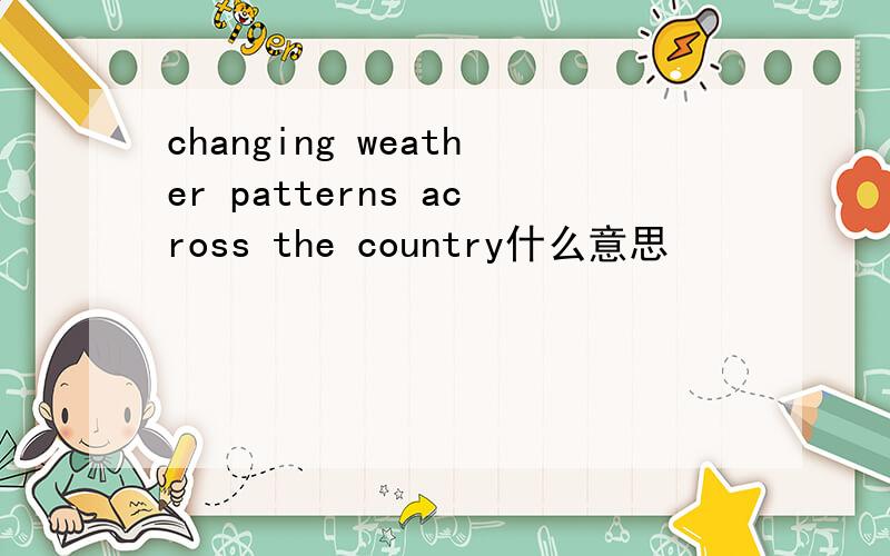 changing weather patterns across the country什么意思