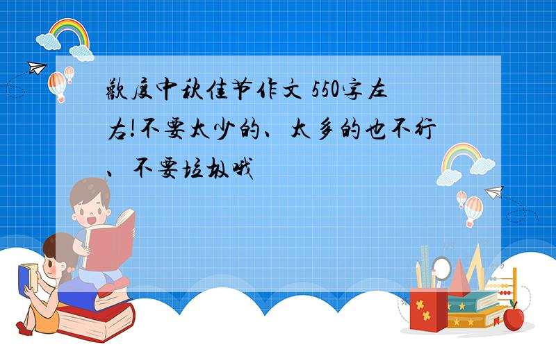 欢度中秋佳节作文 550字左右!不要太少的、太多的也不行、不要垃圾哦