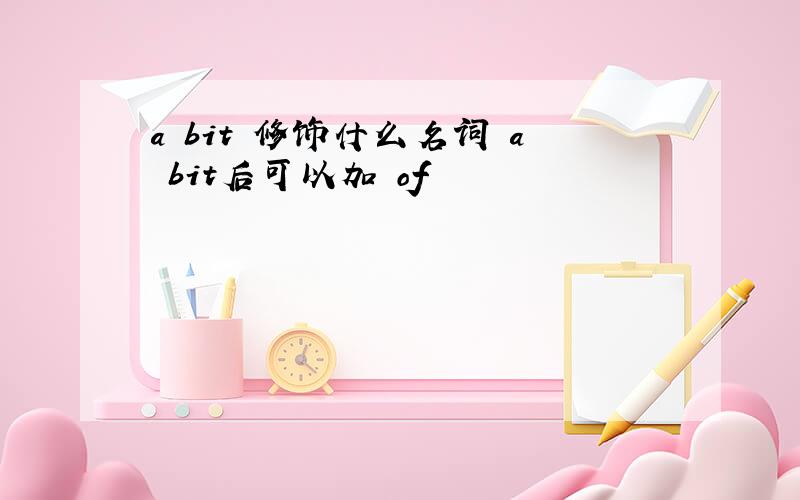 a bit 修饰什么名词 a bit后可以加 of