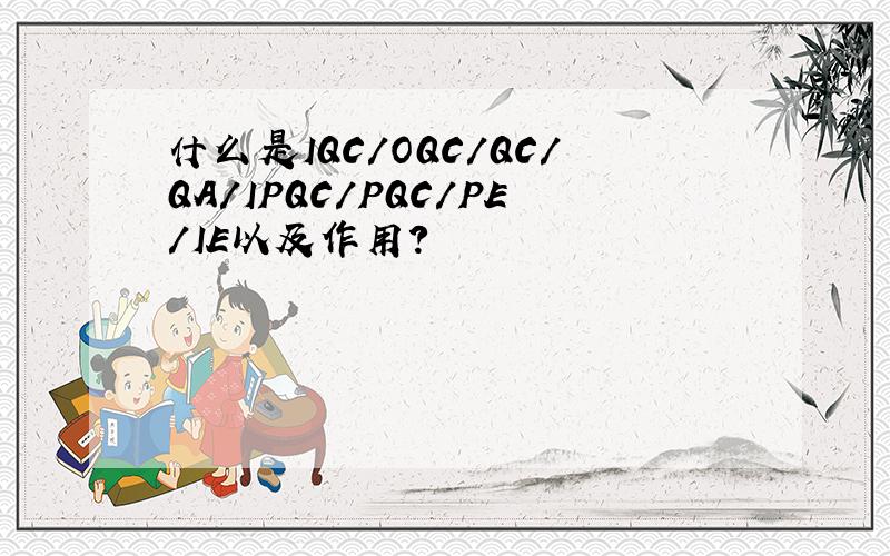 什么是IQC/OQC/QC/QA/IPQC/PQC/PE/IE以及作用?