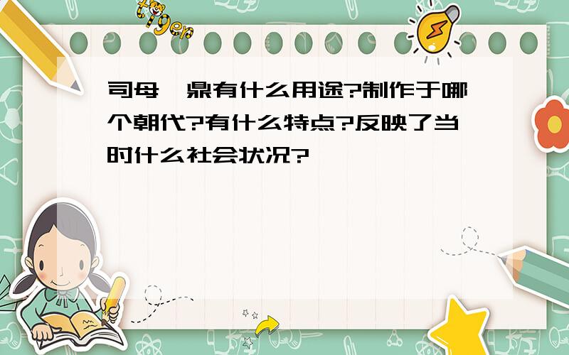 司母戊鼎有什么用途?制作于哪个朝代?有什么特点?反映了当时什么社会状况?