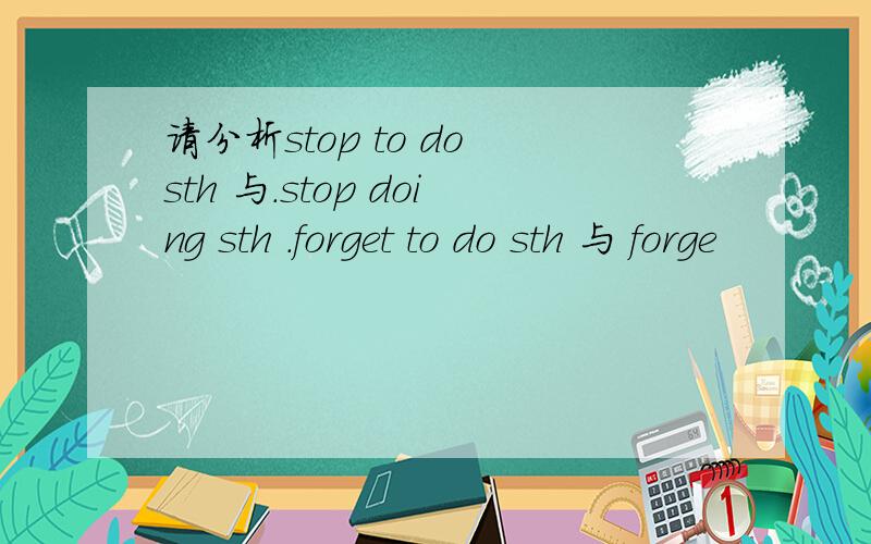 请分析stop to do sth 与.stop doing sth .forget to do sth 与 forge