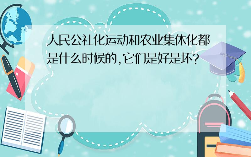 人民公社化运动和农业集体化都是什么时候的,它们是好是坏?