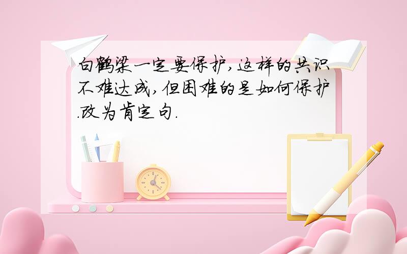 白鹤梁一定要保护,这样的共识不难达成,但困难的是如何保护.改为肯定句.