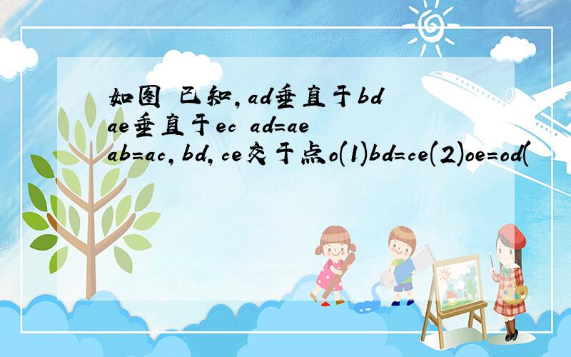 如图 已知,ad垂直于bd ae垂直于ec ad=ae ab=ac,bd,ce交于点o(1)bd=ce(2)oe=od(