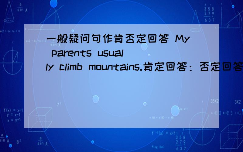 一般疑问句作肯否定回答 My parents usually climb mountains.肯定回答：否定回答