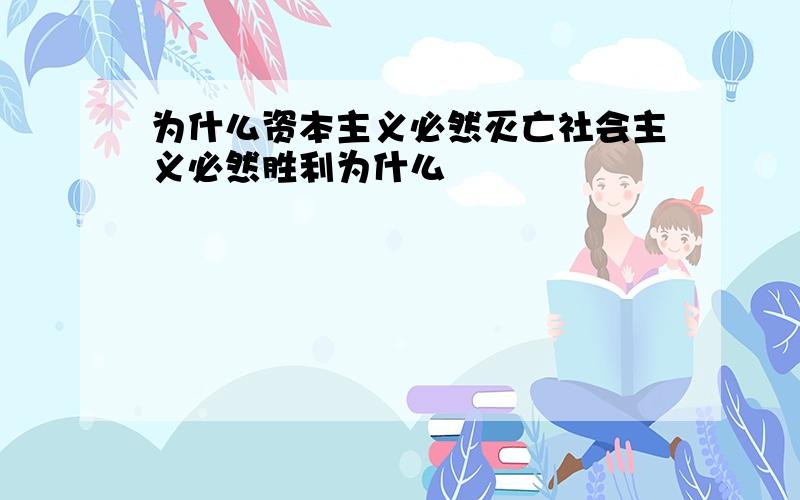 为什么资本主义必然灭亡社会主义必然胜利为什么