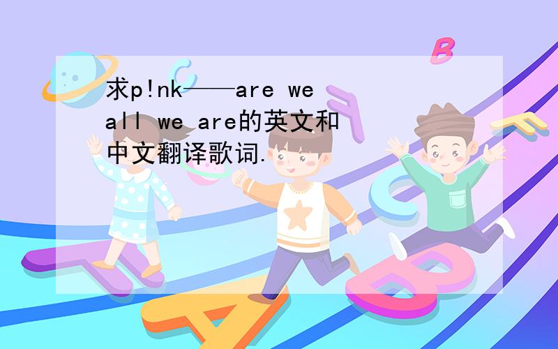 求p!nk——are we all we are的英文和中文翻译歌词.