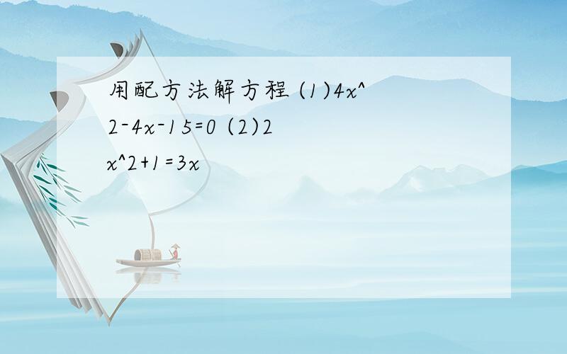 用配方法解方程 (1)4x^2-4x-15=0 (2)2x^2+1=3x