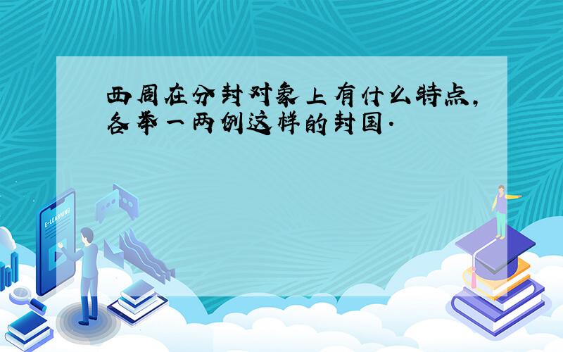 西周在分封对象上有什么特点,各举一两例这样的封国.