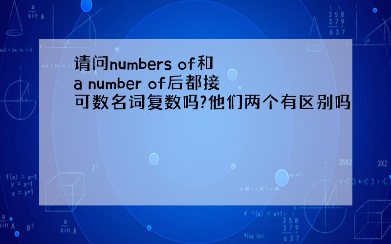 请问numbers of和 a number of后都接可数名词复数吗?他们两个有区别吗