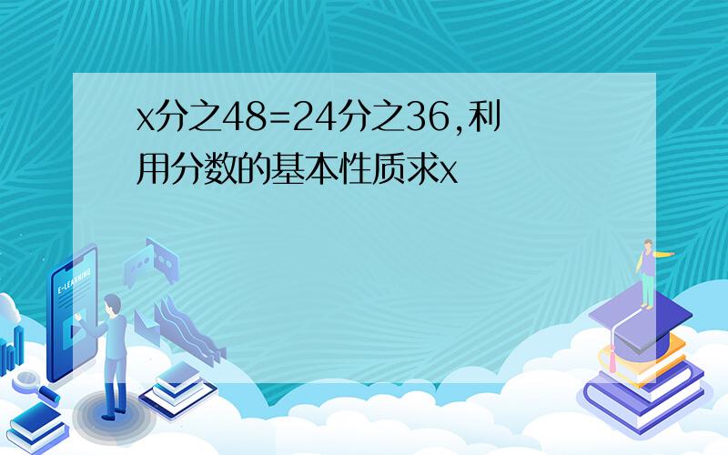 x分之48=24分之36,利用分数的基本性质求x