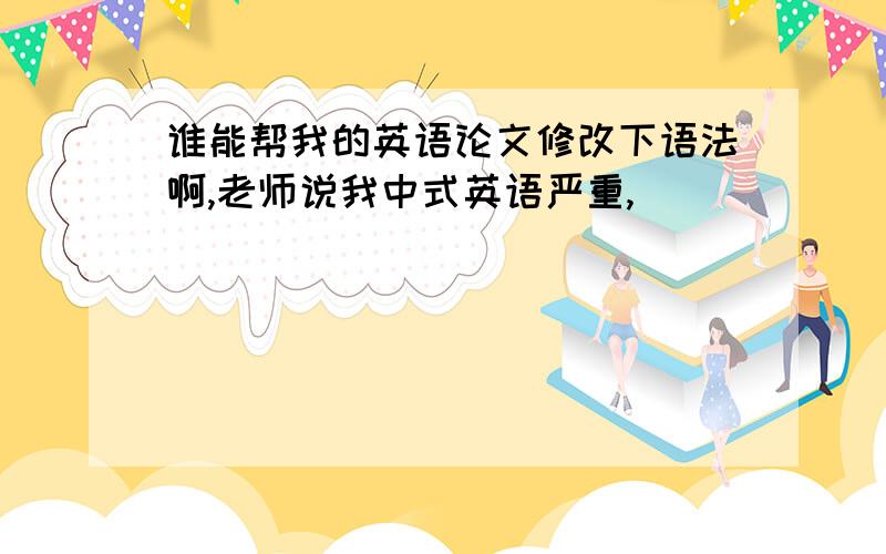 谁能帮我的英语论文修改下语法啊,老师说我中式英语严重,