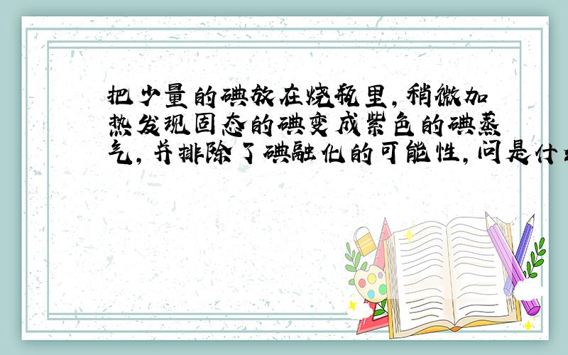 把少量的碘放在烧瓶里,稍微加热发现固态的碘变成紫色的碘蒸气,并排除了碘融化的可能性,问是什么因素影响碘的升华或融化?