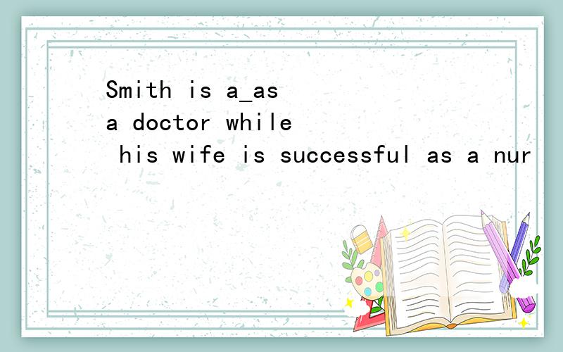 Smith is a_as a doctor while his wife is successful as a nur