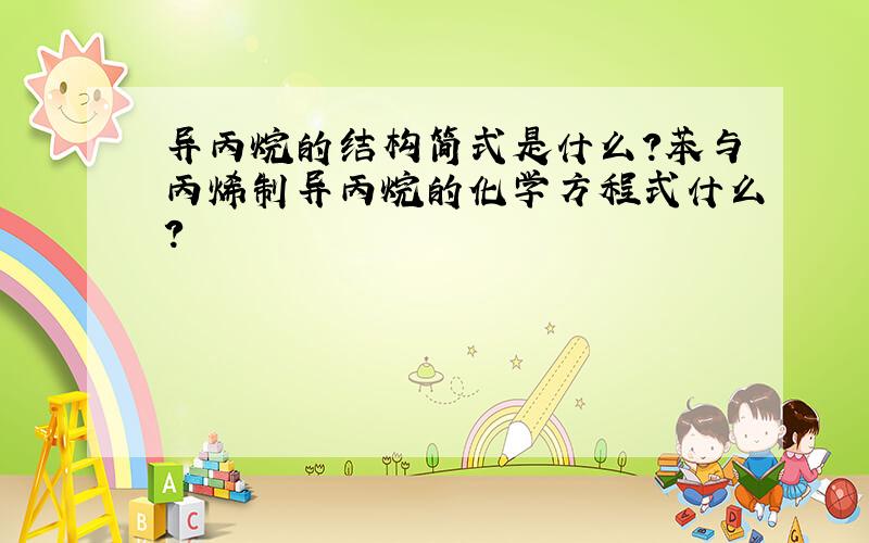 异丙烷的结构简式是什么?苯与丙烯制异丙烷的化学方程式什么?